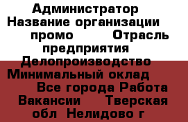 Администратор › Название организации ­ Best-промоgroup › Отрасль предприятия ­ Делопроизводство › Минимальный оклад ­ 29 000 - Все города Работа » Вакансии   . Тверская обл.,Нелидово г.